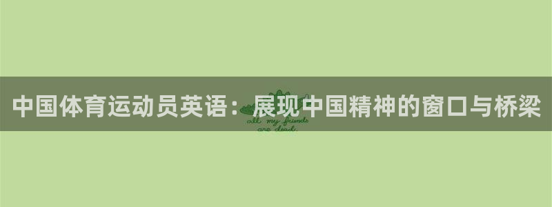 球王会体育：中国体育运动员英语：展现中国精神的窗口与桥梁