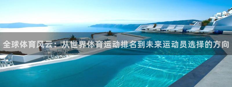 球王会体育：全球体育风云：从世界体育运动排名到未来运动员选择的方向