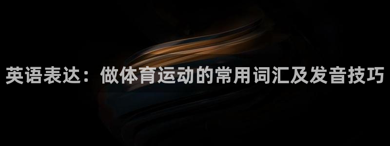 球王会体育：英语表达：做体育运动的常用词汇及发音技巧