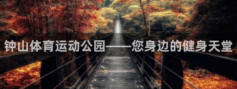 球王会体育：钟山体育运动公园——您身边的健身天堂