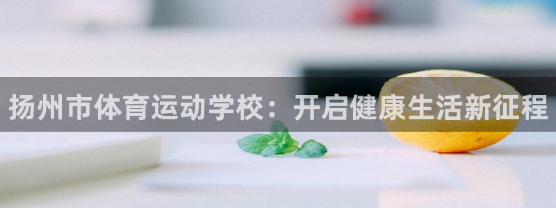 球王会体育：扬州市体育运动学校：开启健康生活新征程