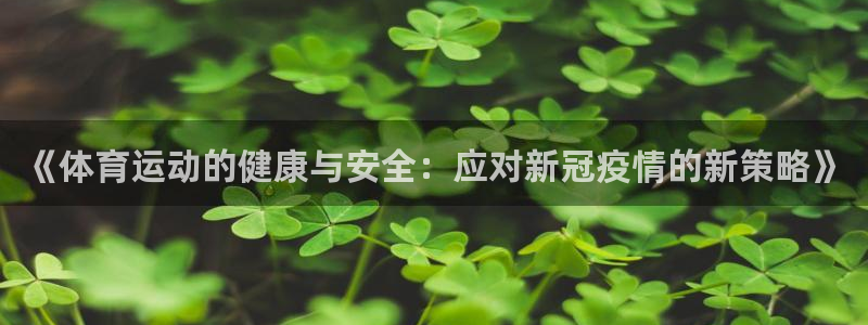 球王会体育：《体育运动的健康与安全：应对新冠疫情的新策略》