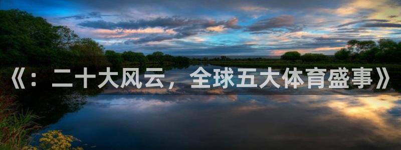 球王会体育：《：二十大风云，全球五大体育盛事》